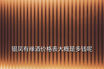 銀鳳有緣酒價(jià)格表大概是多錢呢