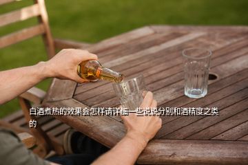 白酒煮熱的效果會(huì)怎樣請(qǐng)?jiān)敿?xì)一些說說分別和酒精度之類的