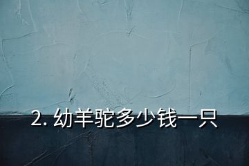 2. 幼羊駝多少錢一只