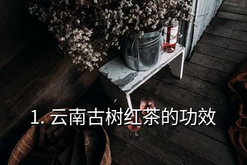 1. 云南古樹紅茶的功效