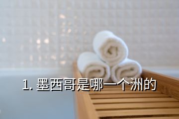 1. 墨西哥是哪一個洲的