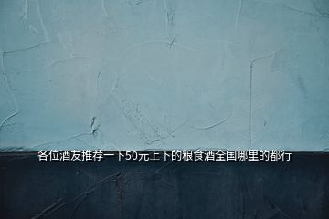 各位酒友推薦一下50元上下的糧食酒全國哪里的都行