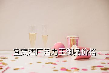 宜賓酒廠活力王御品價格