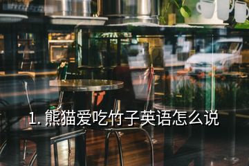 1. 熊貓愛吃竹子英語怎么說