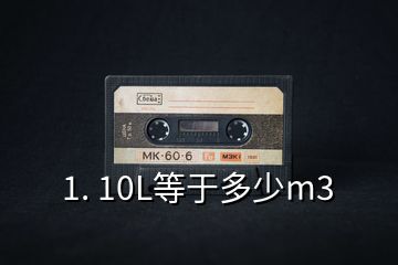 1. 10L等于多少m3