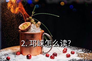 2. 邛崍怎么讀?