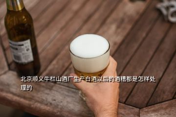 北京順義牛欄山酒廠生產(chǎn)白酒以后的酒糟都是怎樣處理的