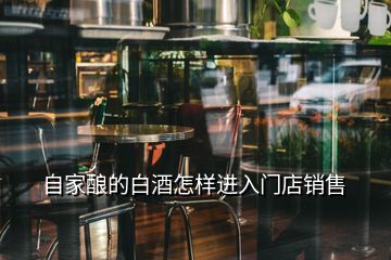 自家釀的白酒怎樣進(jìn)入門店銷售