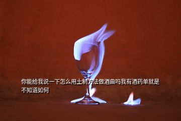 你能給我說(shuō)一下怎么用土制方法做酒曲嗎我有酒藥單就是不知道如何