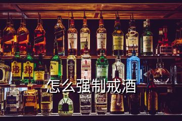 怎么強(qiáng)制戒酒