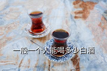 一般一個(gè)人能喝多少白酒