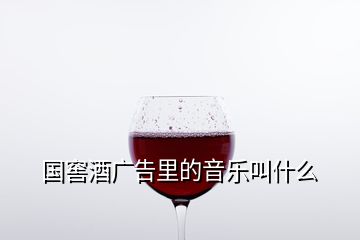 國(guó)窖酒廣告里的音樂叫什么