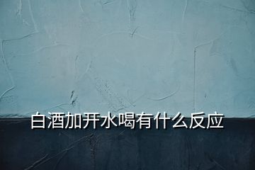 白酒加開水喝有什么反應(yīng)