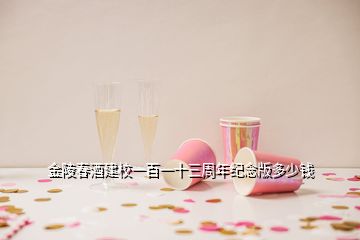 金陵春酒建校一百一十三周年紀念版多少錢