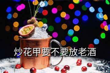 炒花甲要不要放老酒