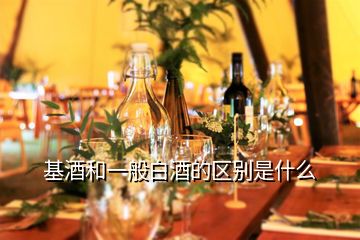 基酒和一般白酒的區(qū)別是什么