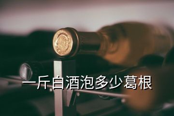 一斤白酒泡多少葛根