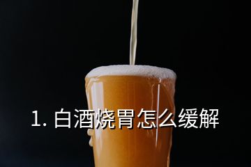 1. 白酒燒胃怎么緩解