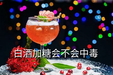 白酒加糖會(huì)不會(huì)中毒