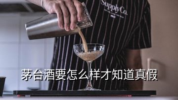 茅臺(tái)酒要怎么樣才知道真假