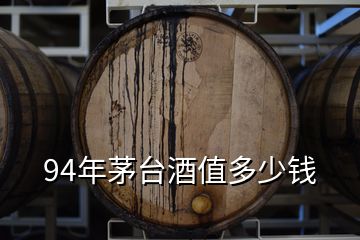 94年茅臺(tái)酒值多少錢(qián)