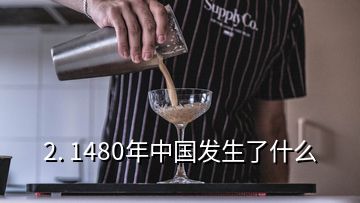 2. 1480年中國發(fā)生了什么