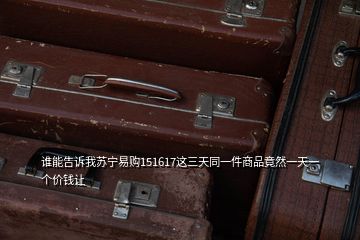 誰能告訴我蘇寧易購151617這三天同一件商品竟然一天一個(gè)價(jià)錢讓