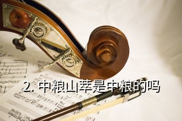 2. 中糧山萃是中糧的嗎