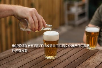 誰知道綿陳老窖酒除了領(lǐng)域酒業(yè)的白酒文化展示廳內(nèi)銷售外還有沒有