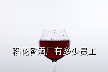 稻花香酒廠有多少員工