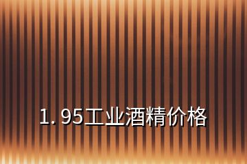 1. 95工業(yè)酒精價(jià)格