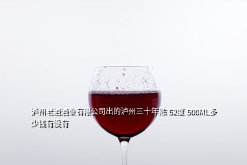 瀘州老酒酒業(yè)有限公司出的瀘州三十年陳 52度 500ML多少錢有沒(méi)有