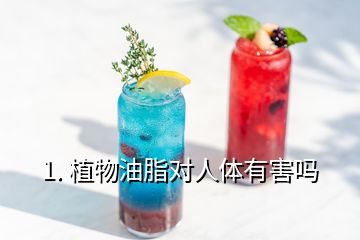 1. 植物油脂對人體有害嗎