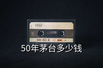 50年茅臺多少錢