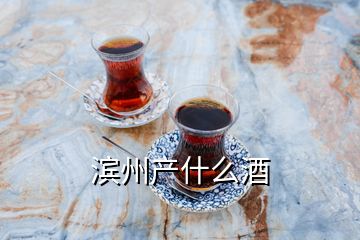 濱州產(chǎn)什么酒