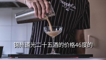 錦州道光二十五酒的價(jià)格46度的