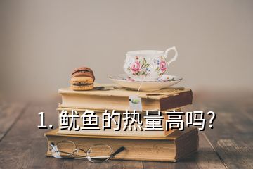 1. 魷魚的熱量高嗎?