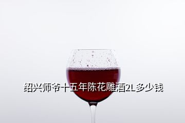 紹興師爺十五年陳花雕酒2L多少錢