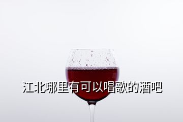 江北哪里有可以唱歌的酒吧