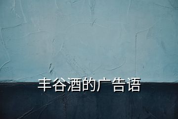 豐谷酒的廣告語(yǔ)