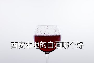 西安本地的白酒哪個(gè)好