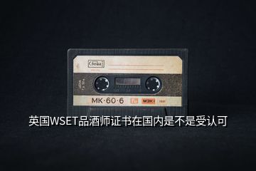 英國WSET品酒師證書在國內(nèi)是不是受認(rèn)可