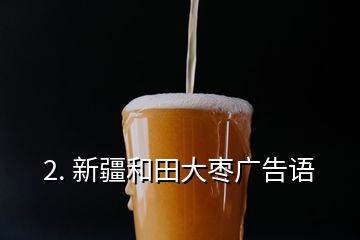 2. 新疆和田大棗廣告語