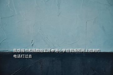 我想捐書和捐款給云浮申浩小學但我按照網(wǎng)上找到的電話打過去