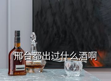 邢臺(tái)都出過(guò)什么酒啊