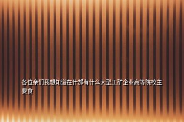 各位親們我想知道在什邡有什么大型工礦企業(yè)高等院校主要食