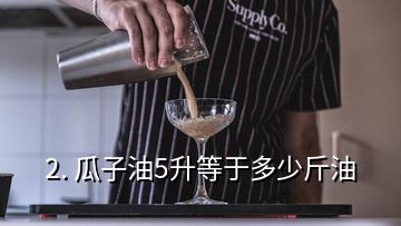 2. 瓜子油5升等于多少斤油