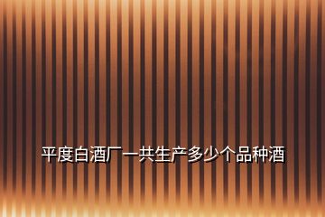 平度白酒廠一共生產(chǎn)多少個品種酒