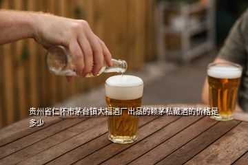 貴州省仁懷市茅臺鎮(zhèn)大福酒廠出品的賴茅私藏酒的價格是多少