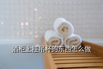 酒柜上掛吊杯的東西怎么做